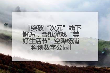 突破“次元”线下邂逅，叠纸游戏“美好生活节”空降杨浦科创数字公园