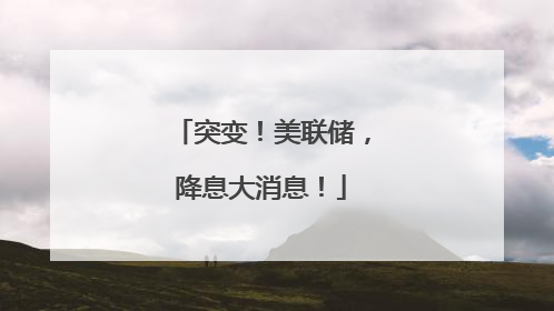 突变！美联储，降息大消息！