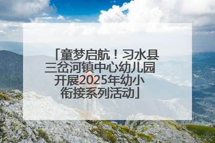 童梦启航！习水县三岔河镇中心幼儿园开展2025年幼小衔接系列活动