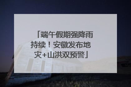 端午假期强降雨持续！安徽发布地灾+山洪双预警