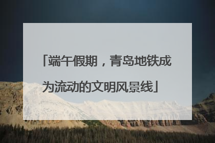 端午假期，青岛地铁成为流动的文明风景线