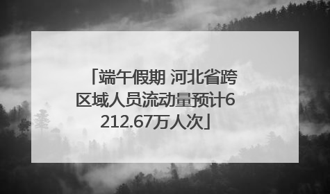 端午假期 河北省跨区域人员流动量预计6212.67万人次