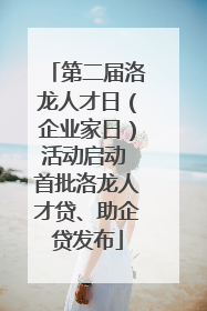 第二届洛龙人才日（企业家日）活动启动 首批洛龙人才贷、助企贷发布