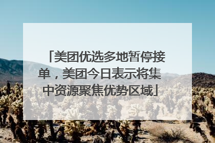 美团优选多地暂停接单，美团今日表示将集中资源聚焦优势区域