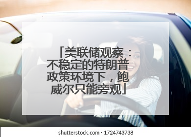 美联储观察：不稳定的特朗普政策环境下，鲍威尔只能旁观