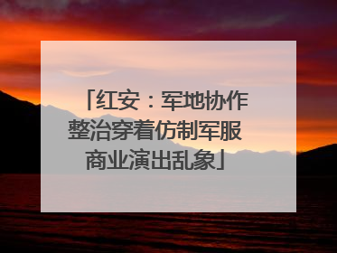 红安：军地协作整治穿着仿制军服商业演出乱象