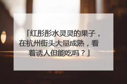 红彤彤水灵灵的果子，在杭州街头大量成熟，看着诱人但能吃吗？
