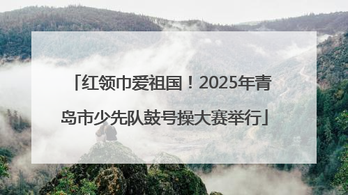 红领巾爱祖国！2025年青岛市少先队鼓号操大赛举行