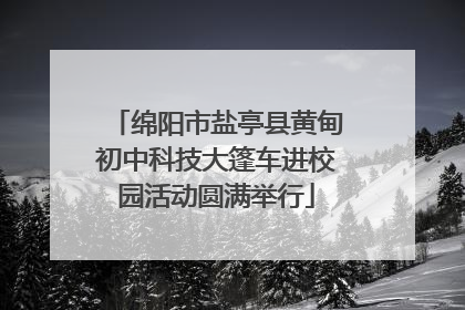 绵阳市盐亭县黄甸初中科技大篷车进校园活动圆满举行