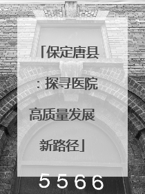 保定唐县：探寻医院高质量发展新路径