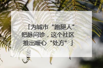 为城市“跑腿人”把脉问诊，这个社区推出暖心“处方”