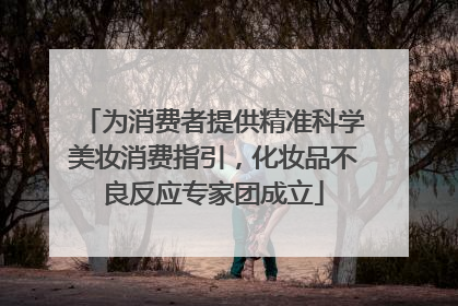 为消费者提供精准科学美妆消费指引，化妆品不良反应专家团成立
