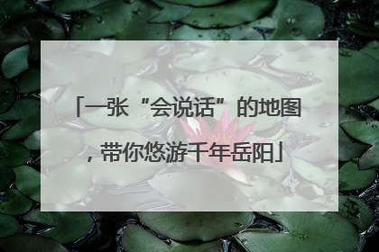 一张“会说话”的地图，带你悠游千年岳阳