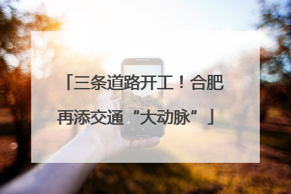 三条道路开工！合肥再添交通“大动脉”