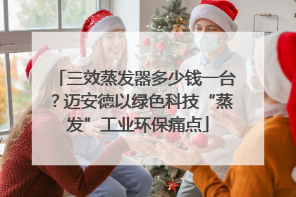 三效蒸发器多少钱一台？迈安德以绿色科技“蒸发”工业环保痛点