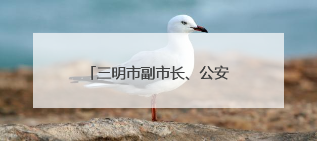 三明市副市长、公安局局长柳建忠，赴泉州履新（附简历）