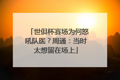 世俱杯赛场为何怒吼队医？周通：当时太想留在场上