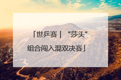 世乒赛｜“莎头”组合闯入混双决赛