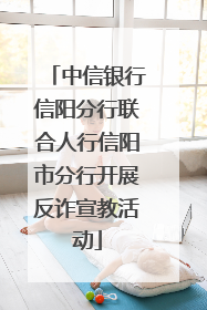 中信银行信阳分行联合人行信阳市分行开展反诈宣教活动