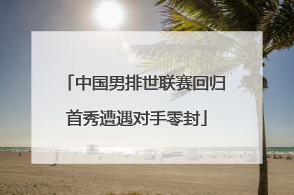 中国男排世联赛回归首秀遭遇对手零封