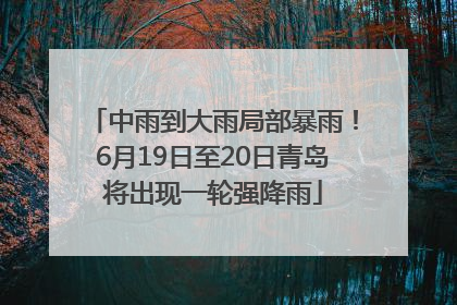 中雨到大雨局部暴雨！6月19日至20日青岛将出现一轮强降雨