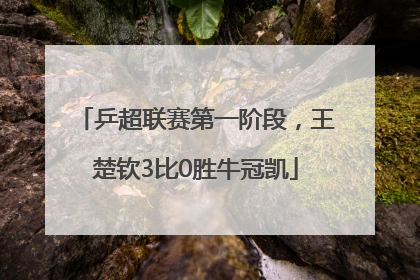 乒超联赛第一阶段，王楚钦3比0胜牛冠凯