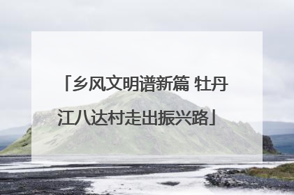 乡风文明谱新篇 牡丹江八达村走出振兴路