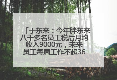 于东来：今年胖东来八千多名员工税后月均收入9000元，未来员工每周工作不超36小时，年假40天起