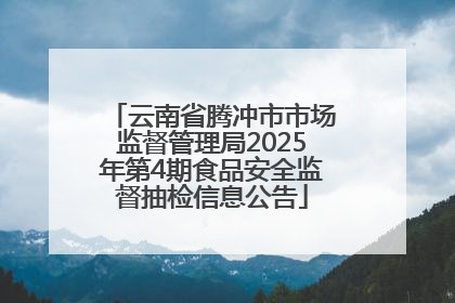 云南省腾冲市市场监督管理局2025年第4期食品安全监督抽检信息公告