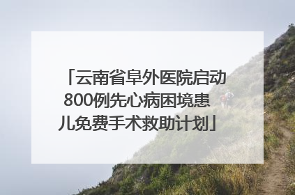 云南省阜外医院启动800例先心病困境患儿免费手术救助计划