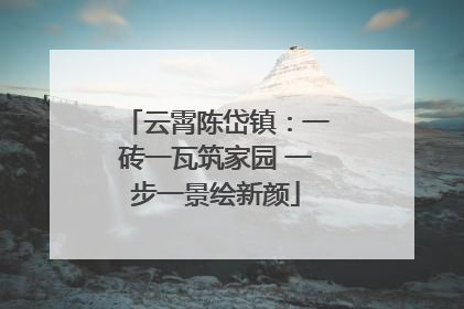 云霄陈岱镇：一砖一瓦筑家园 一步一景绘新颜