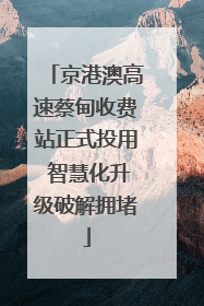 京港澳高速蔡甸收费站正式投用 智慧化升级破解拥堵
