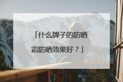 什么牌子的防晒霜防晒效果好？