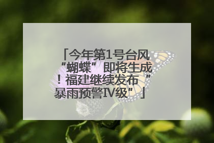 今年第1号台风“蝴蝶”即将生成！福建继续发布“暴雨预警Ⅳ级”