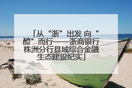 从“浙”出发 向“醴”而行——浙商银行株洲分行县域综合金融生态建设纪实