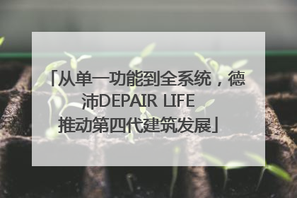 从单一功能到全系统，德沛DEPAIR LIFE推动第四代建筑发展