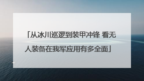 从冰川巡逻到装甲冲锋 看无人装备在我军应用有多全面