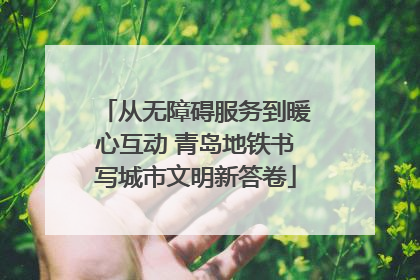 从无障碍服务到暖心互动 青岛地铁书写城市文明新答卷