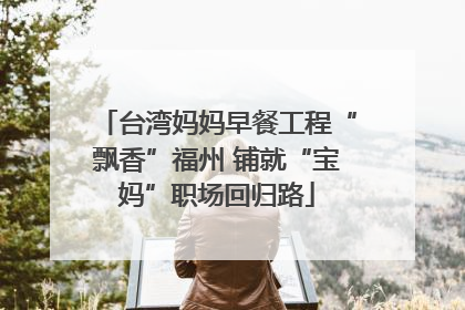 台湾妈妈早餐工程“飘香”福州 铺就“宝妈”职场回归路