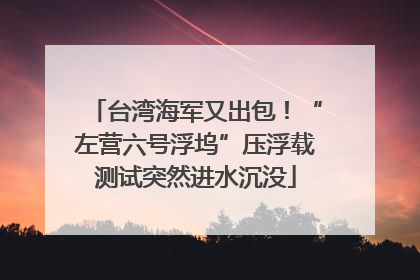 台湾海军又出包！“左营六号浮坞”压浮载测试突然进水沉没