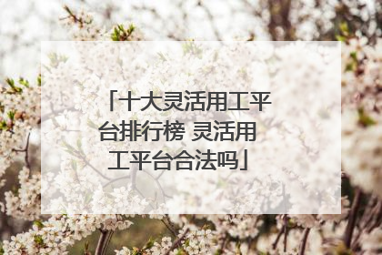 十大灵活用工平台排行榜 灵活用工平台合法吗