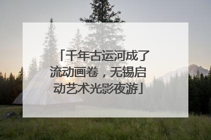 千年古运河成了流动画卷，无锡启动艺术光影夜游