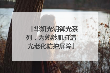 华妍光钥御光系列，为熟龄肌打造光老化防护屏障