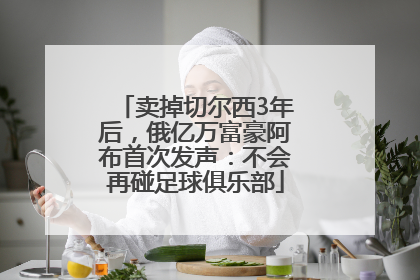 卖掉切尔西3年后，俄亿万富豪阿布首次发声：不会再碰足球俱乐部