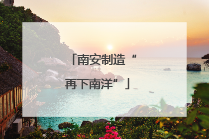 南安制造“再下南洋”