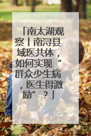 南太湖观察丨南浔县域医共体，如何实现“群众少生病，医生得激励”？