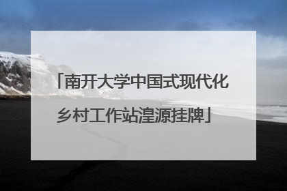 南开大学中国式现代化乡村工作站湟源挂牌