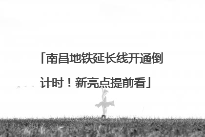 南昌地铁延长线开通倒计时！新亮点提前看
