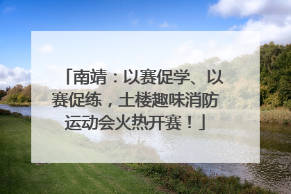 南靖：以赛促学、以赛促练，土楼趣味消防运动会火热开赛！
