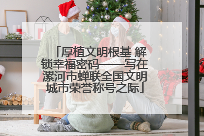厚植文明根基 解锁幸福密码——写在漯河市蝉联全国文明城市荣誉称号之际